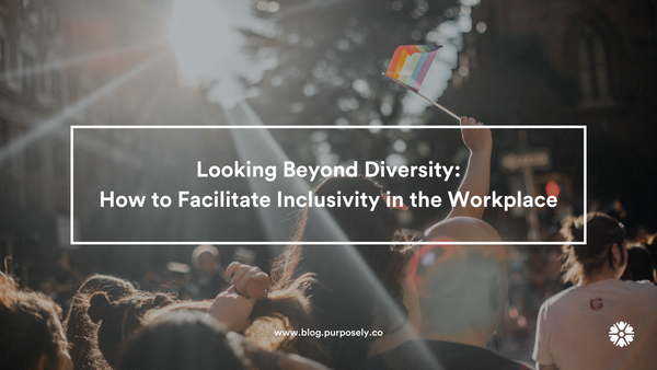 Looking Beyond Diversity: How to Facilitate Inclusivity in the Workplace